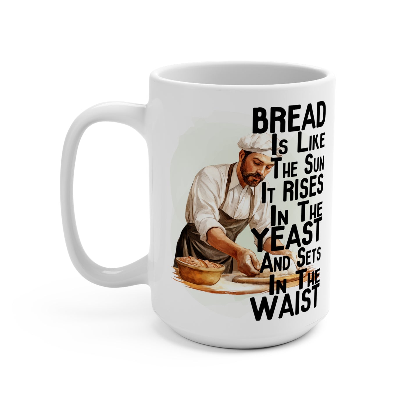 Bread Is Like the Sun It Raises in the Yeast and sets in the Waist Funny Mug 15oz