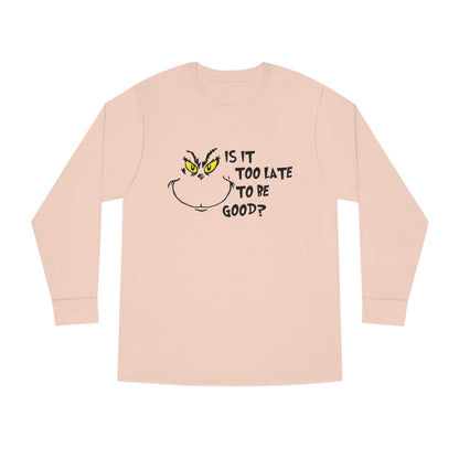 Is It Too Late To Be Good? Grinch Christmas Long Sleeve T-Shirt
