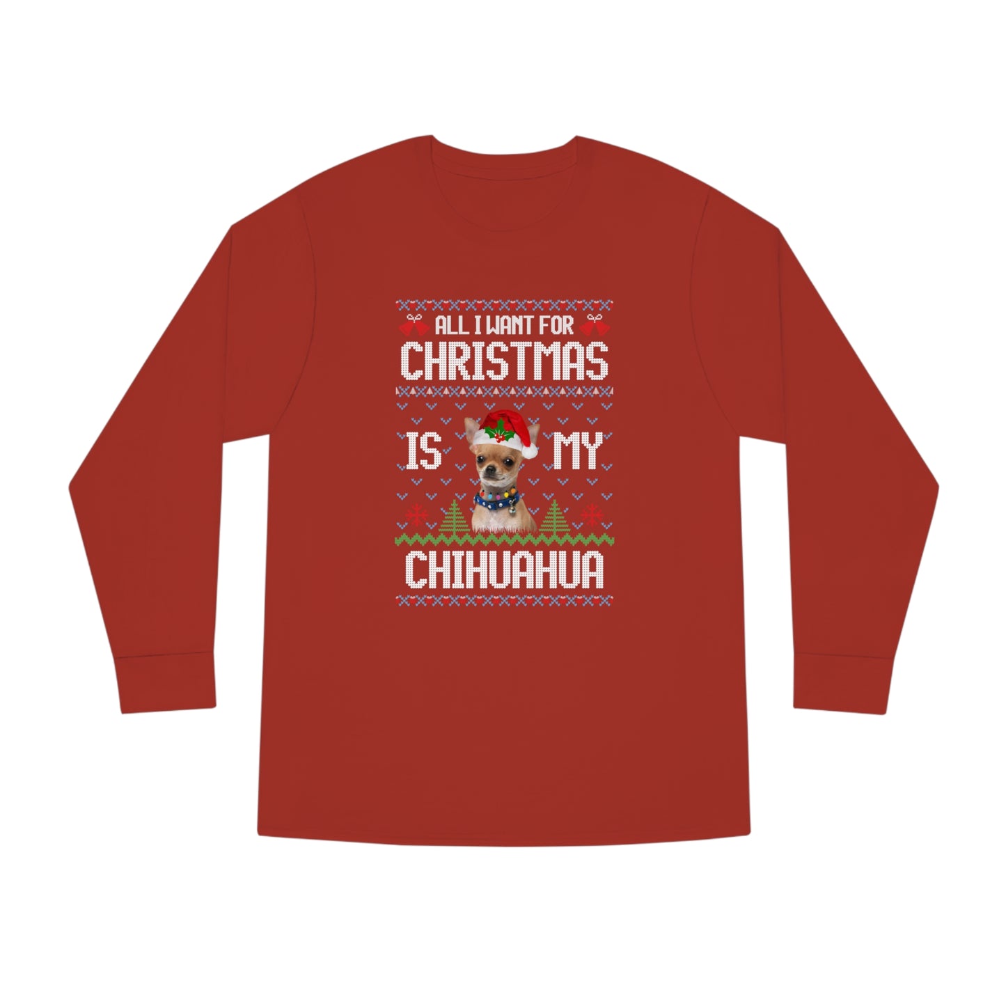 All I Want For Christmas is My Chihuahua Dog Ugly Sweater Long Sleeve T-shirt