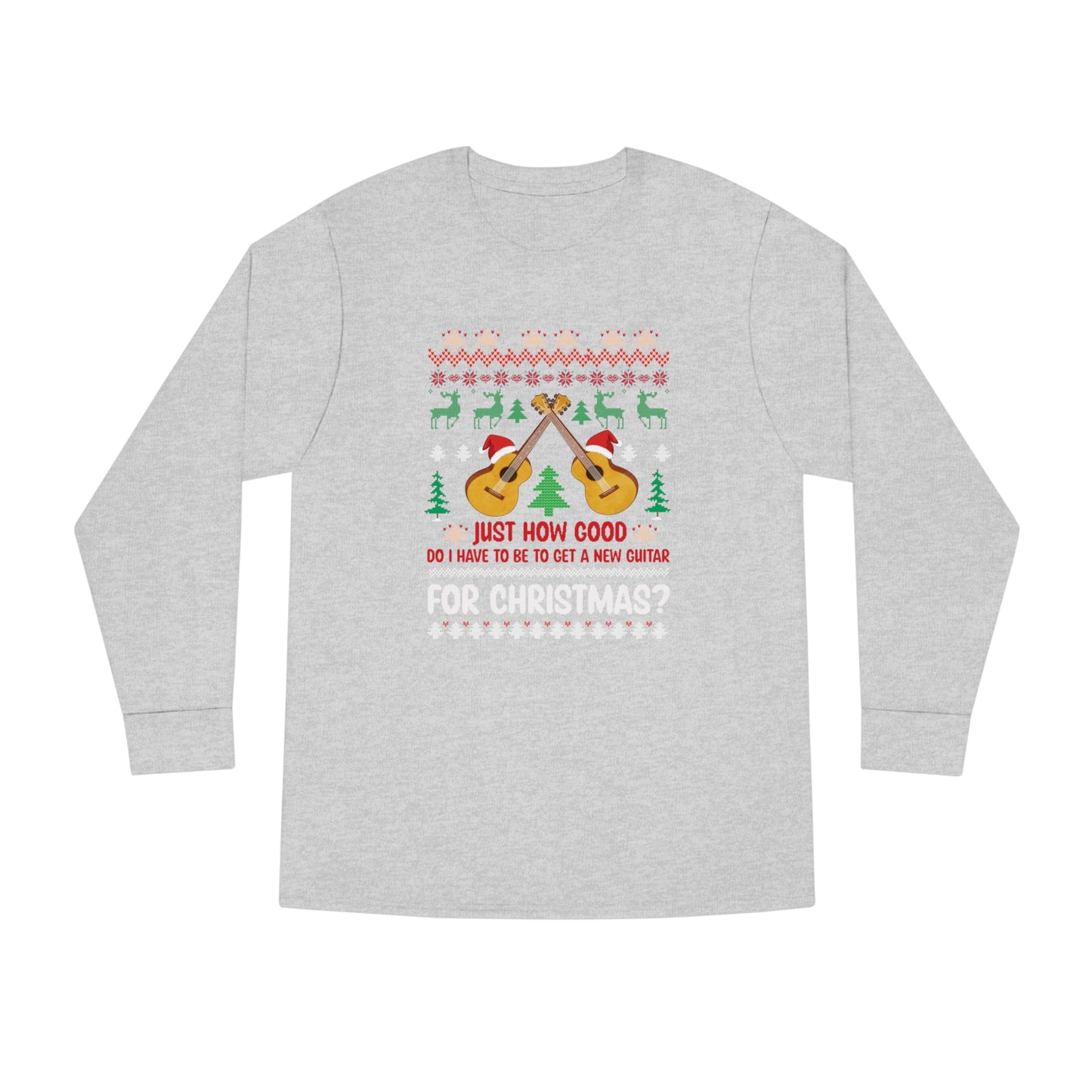 Just How Good Do I Have to be to Get a New Guitar for Christmas Ugly Christmas Sweater Long Sleeve T-shirt
