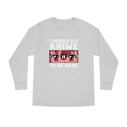 I Paused My Anime To Be Here Long Sleeve Tee