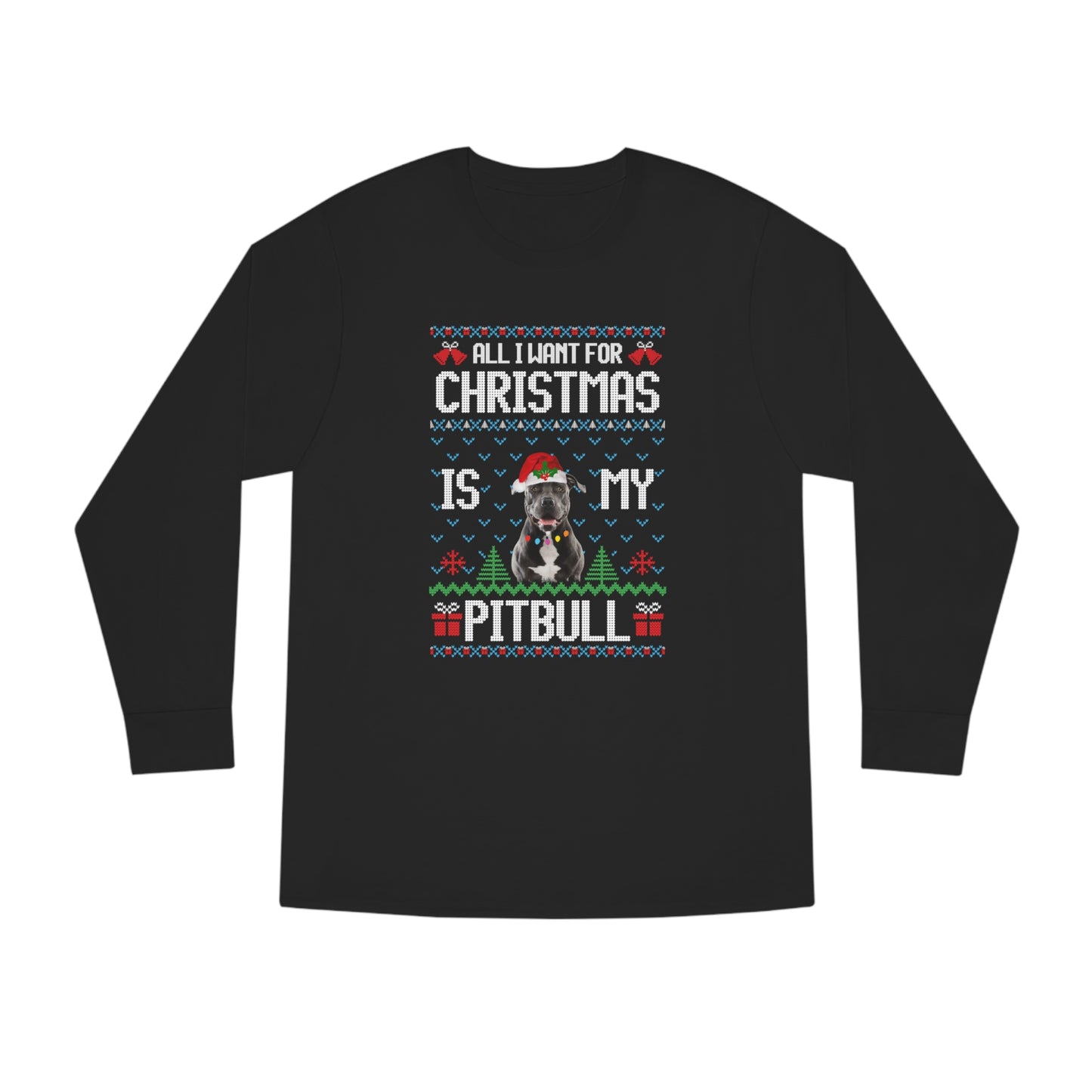 All I Want For Christmas is My Pitbull Dog Ugly Sweater Long Sleeve T-shirt