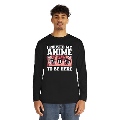 I Paused My Anime To Be Here Long Sleeve Tee