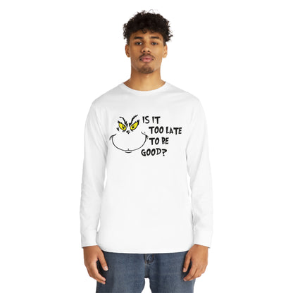 Is It Too Late To Be Good? Grinch Christmas Long Sleeve T-Shirt
