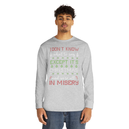 I Don't Know What to Say Except it's Christmas and We're All in Misery Ugly Christmas Sweater Long Sleeve T-shirt