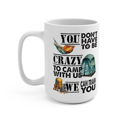 You Don't Have To Be Crazy To Camp With Us We Can Train You Mug 15oz