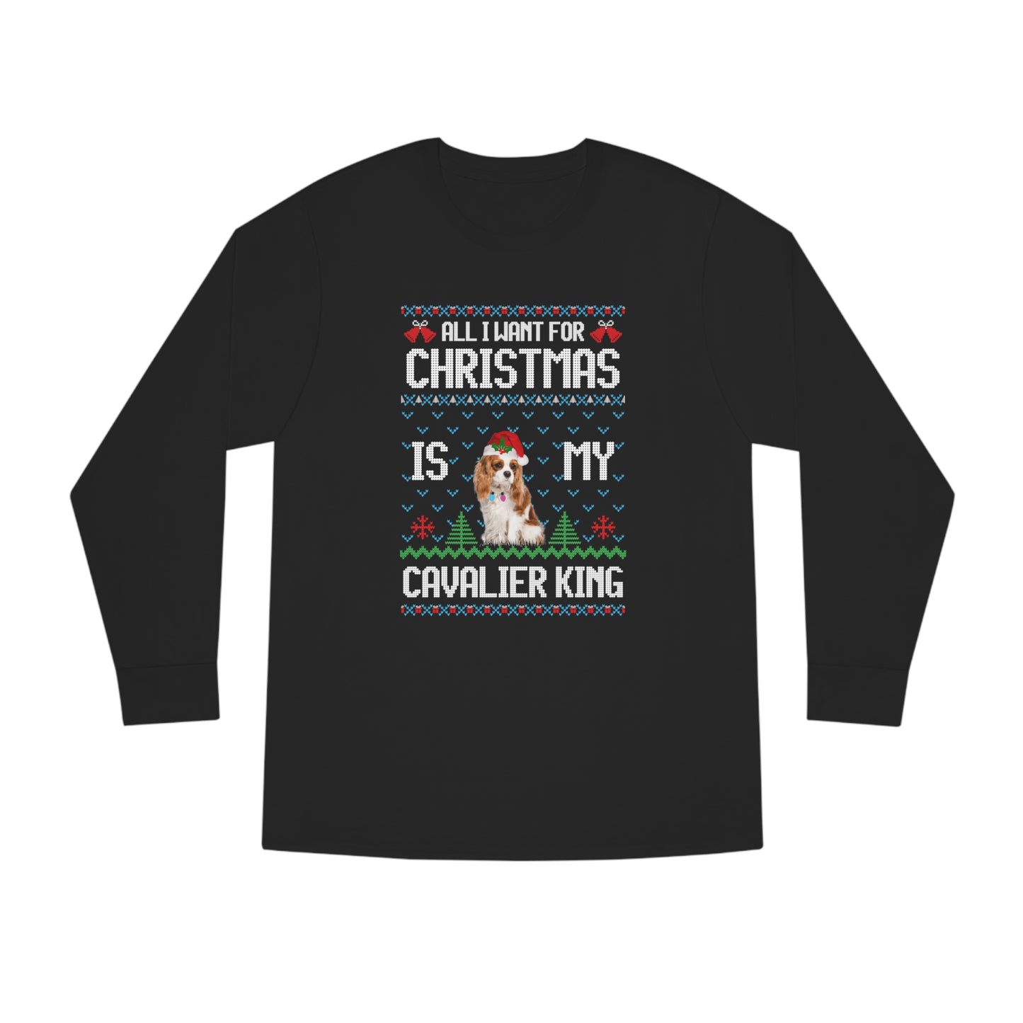 All I Want For Christmas is My Cavalier King Charles Spaniel Dog Ugly Sweater Long Sleeve T-shirt