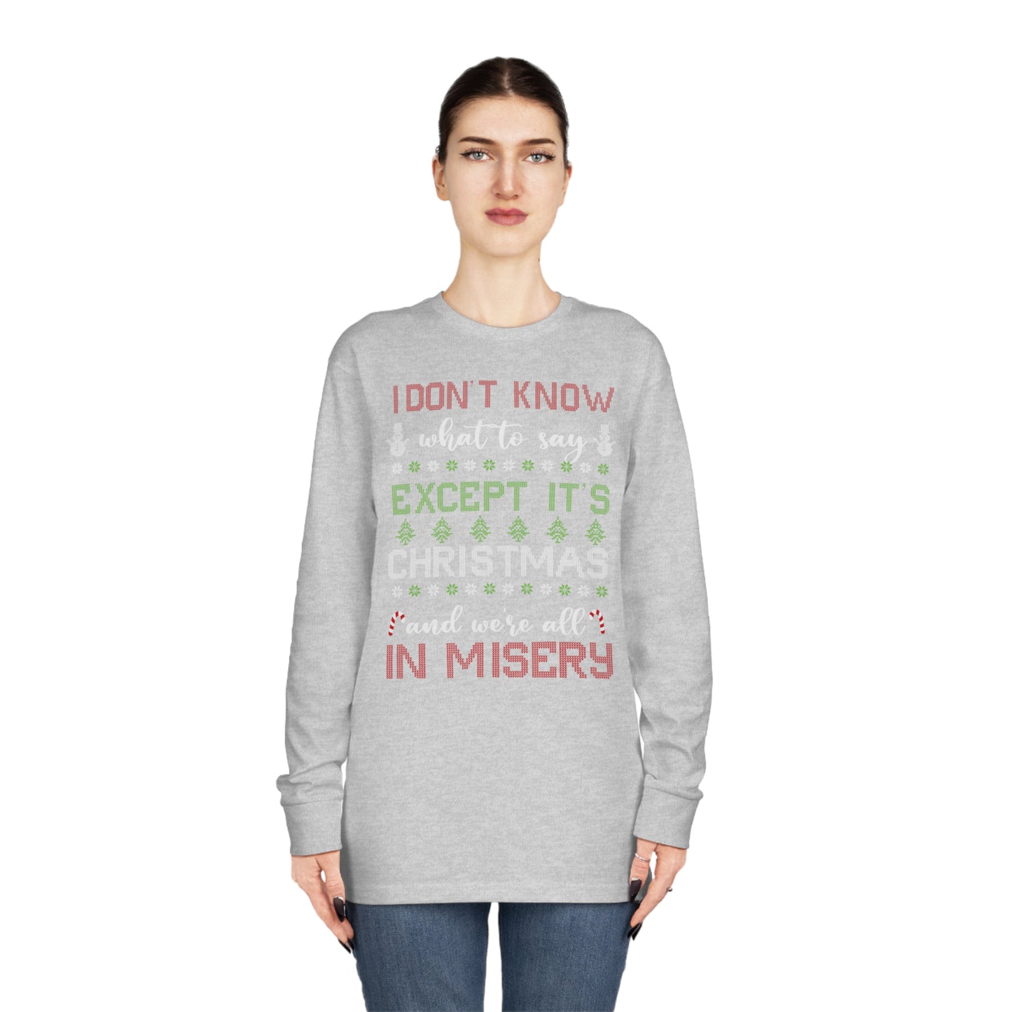 I Don't Know What to Say Except it's Christmas and We're All in Misery Ugly Christmas Sweater Long Sleeve T-shirt