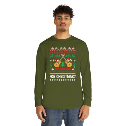 Just How Good Do I Have to be to Get a New Guitar for Christmas Ugly Christmas Sweater Long Sleeve T-shirt