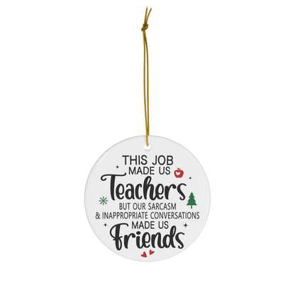 This Job Made Us Teachers But Our Sarcasm Inappropriate Conversations Made Us Friends Christmas Ceramic Ornament