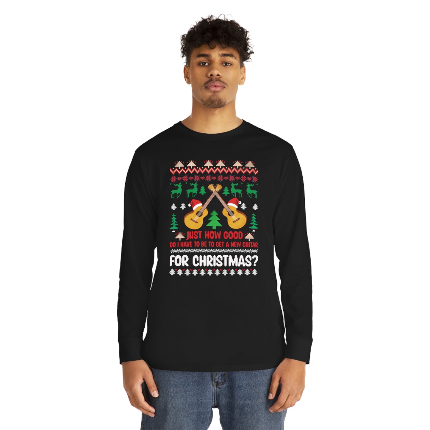 Just How Good Do I Have to be to Get a New Guitar for Christmas Ugly Christmas Sweater Long Sleeve T-shirt