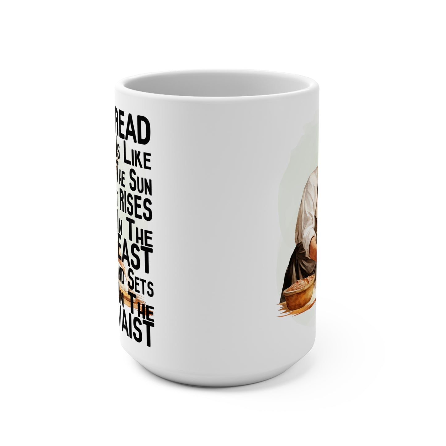 Bread Is Like the Sun It Raises in the Yeast and sets in the Waist Funny Mug 15oz