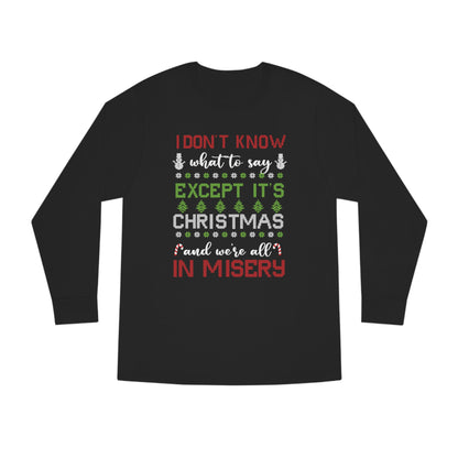 I Don't Know What to Say Except it's Christmas and We're All in Misery Ugly Christmas Sweater Long Sleeve T-shirt