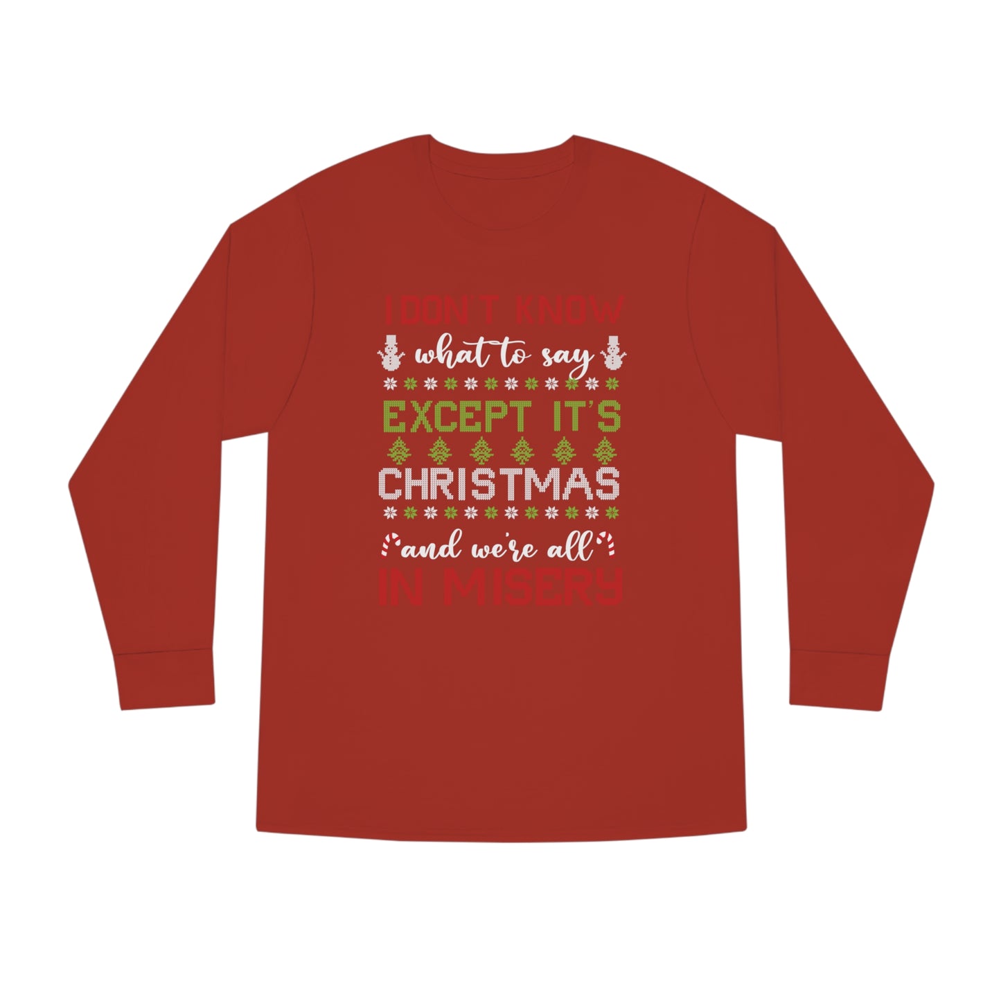 I Don't Know What to Say Except it's Christmas and We're All in Misery Ugly Christmas Sweater Long Sleeve T-shirt