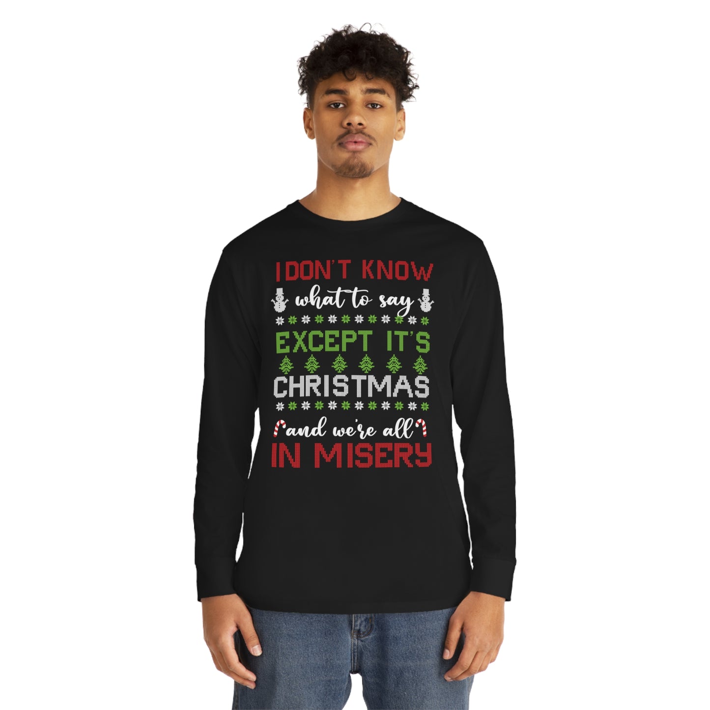 I Don't Know What to Say Except it's Christmas and We're All in Misery Ugly Christmas Sweater Long Sleeve T-shirt