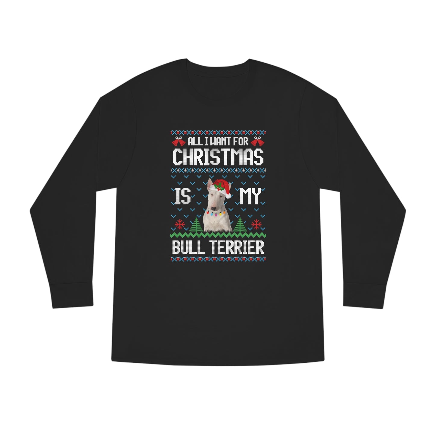 All I Want For Christmas is My Bull Terrier Dog Ugly Sweater Long Sleeve T-shirt