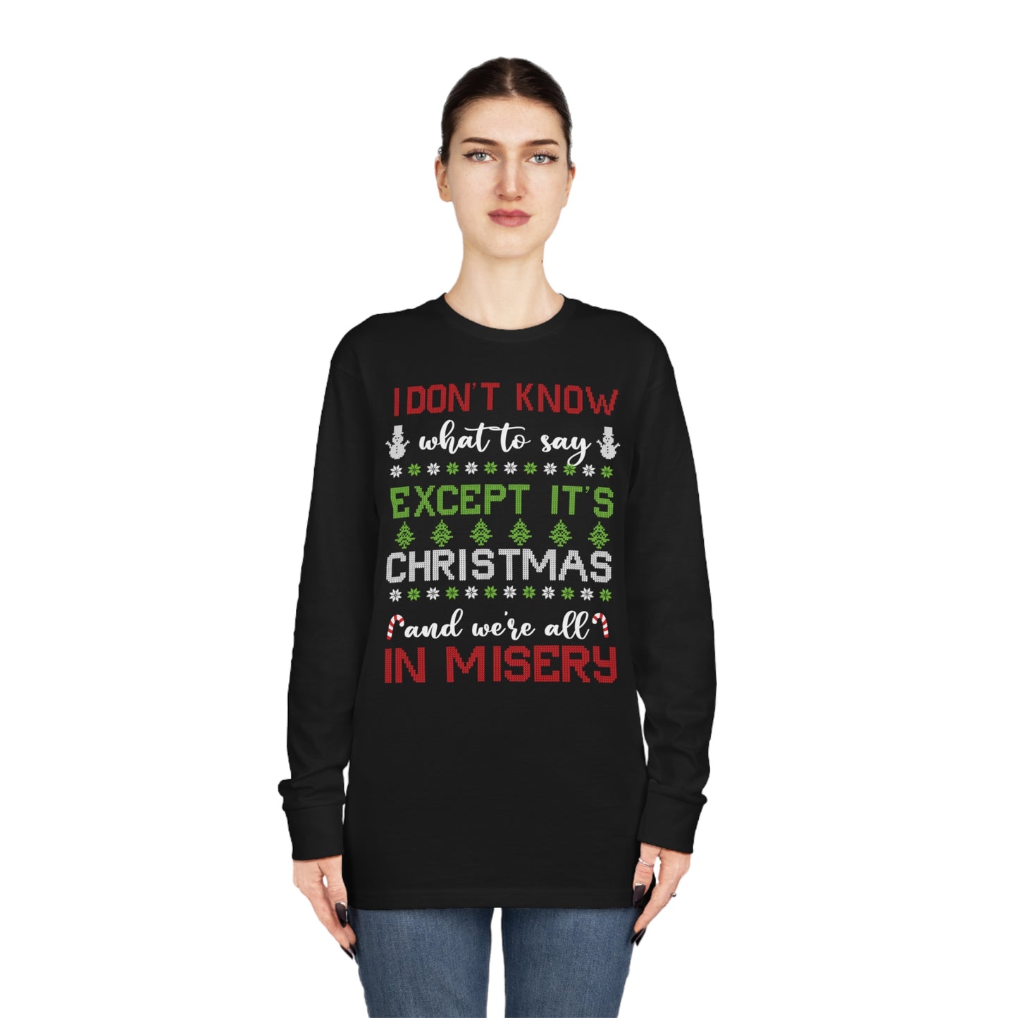 I Don't Know What to Say Except it's Christmas and We're All in Misery Ugly Christmas Sweater Long Sleeve T-shirt