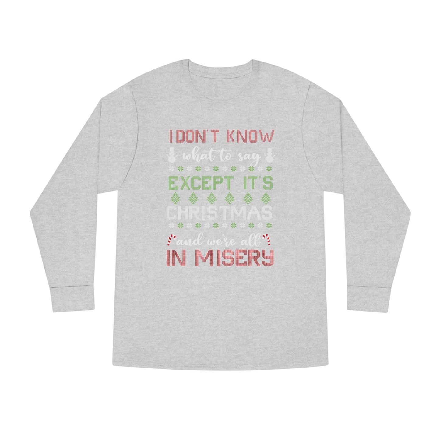 I Don't Know What to Say Except it's Christmas and We're All in Misery Ugly Christmas Sweater Long Sleeve T-shirt