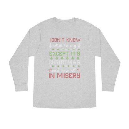 I Don't Know What to Say Except it's Christmas and We're All in Misery Ugly Christmas Sweater Long Sleeve T-shirt