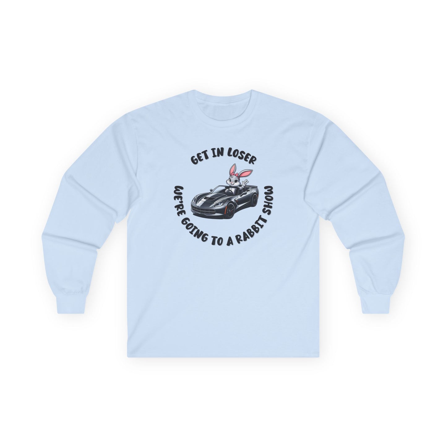 Get In Loser We're Going to A Rabbit Show Long Sleeve T-Shirt