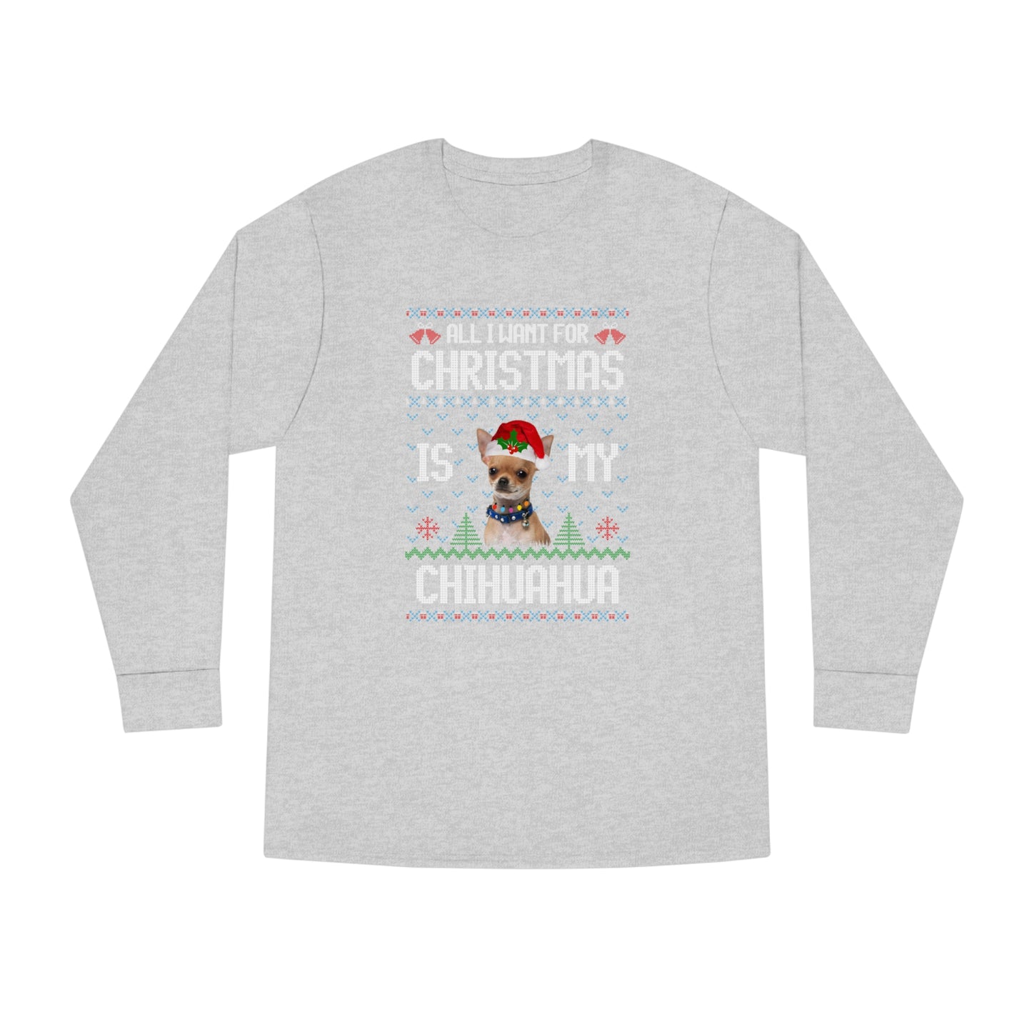 All I Want For Christmas is My Chihuahua Dog Ugly Sweater Long Sleeve T-shirt