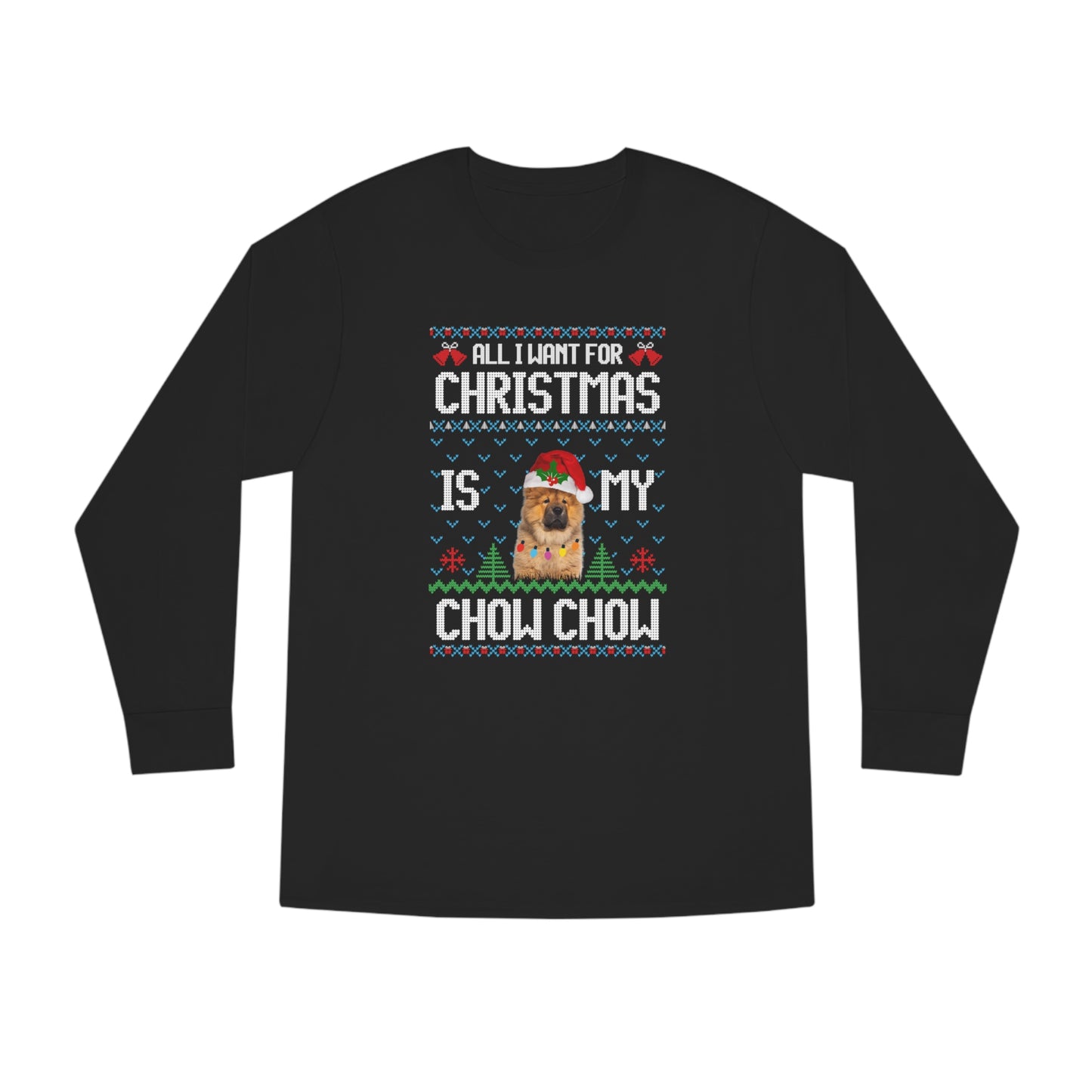 All I Want For Christmas is My Chow Chow Dog Ugly Sweater Long Sleeve T-shirt
