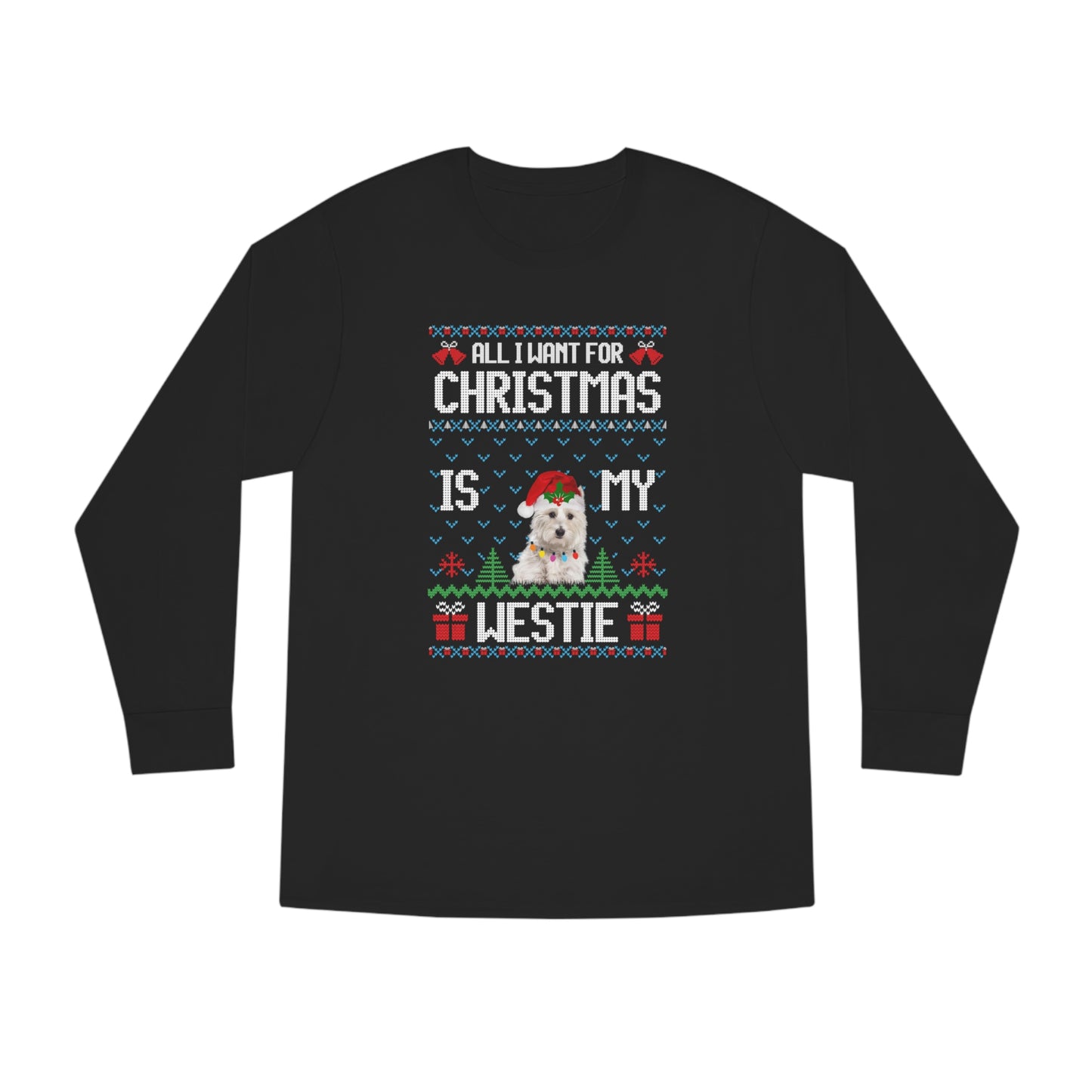 All I Want For Christmas is My Westie Dog Ugly Sweater Long Sleeve T-shirt