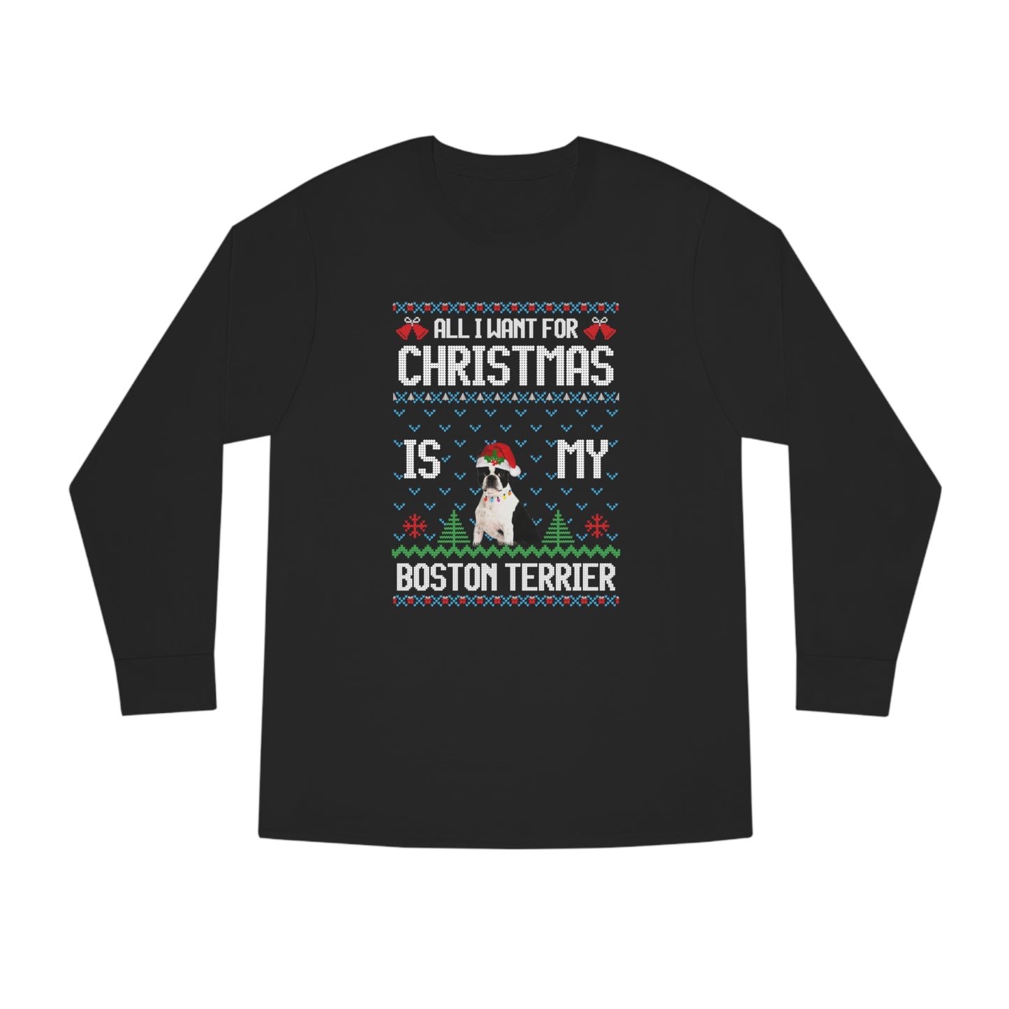 All I Want For Christmas is My Boston Terrier Dog Ugly Sweater Long Sleeve T-shirt