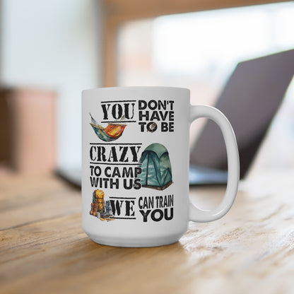 You Don't Have To Be Crazy To Camp With Us We Can Train You Mug 15oz