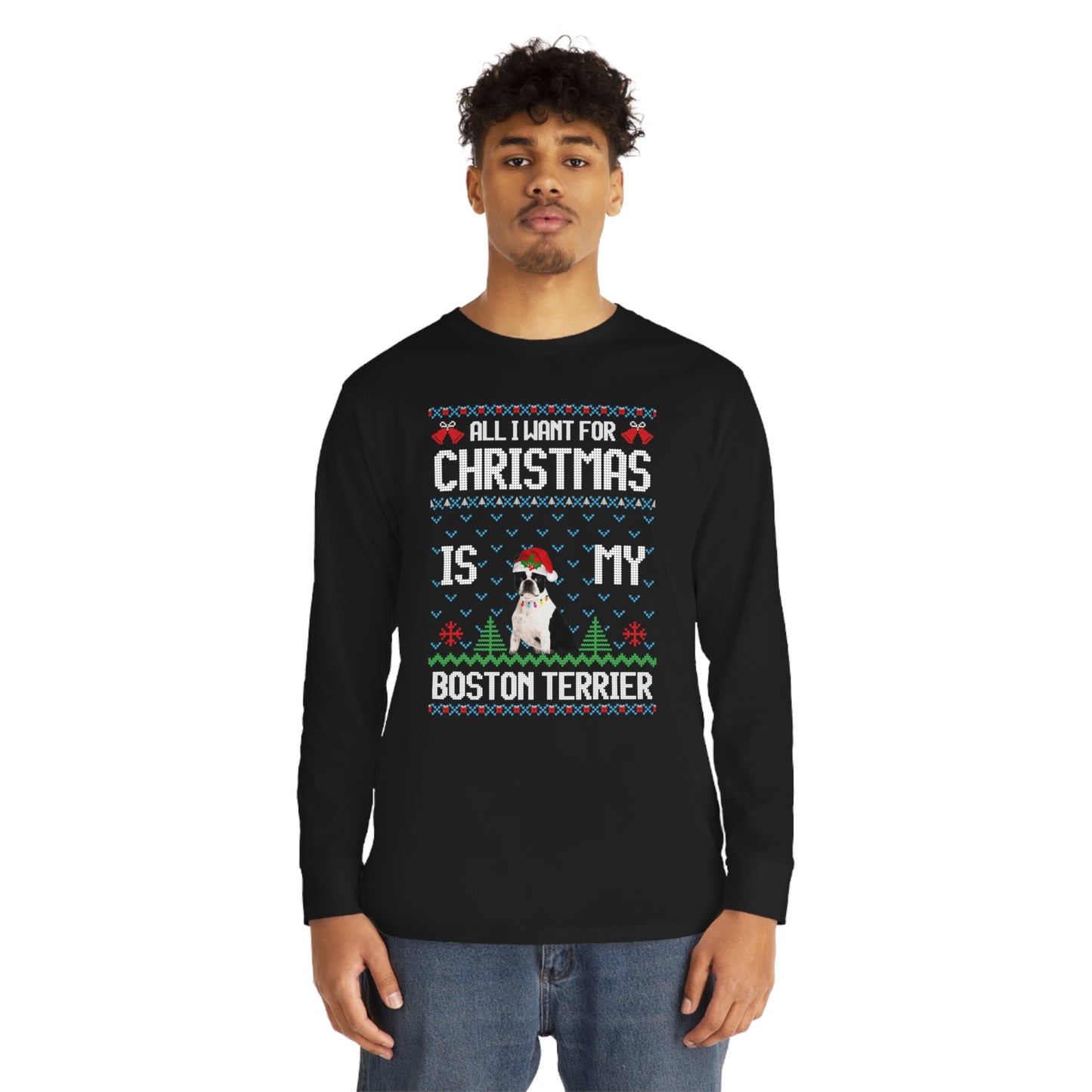 All I Want For Christmas is My Boston Terrier Dog Ugly Sweater Long Sleeve T-shirt