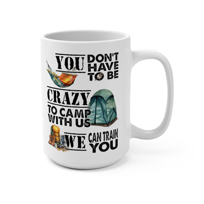 You Don't Have To Be Crazy To Camp With Us We Can Train You Mug 15oz