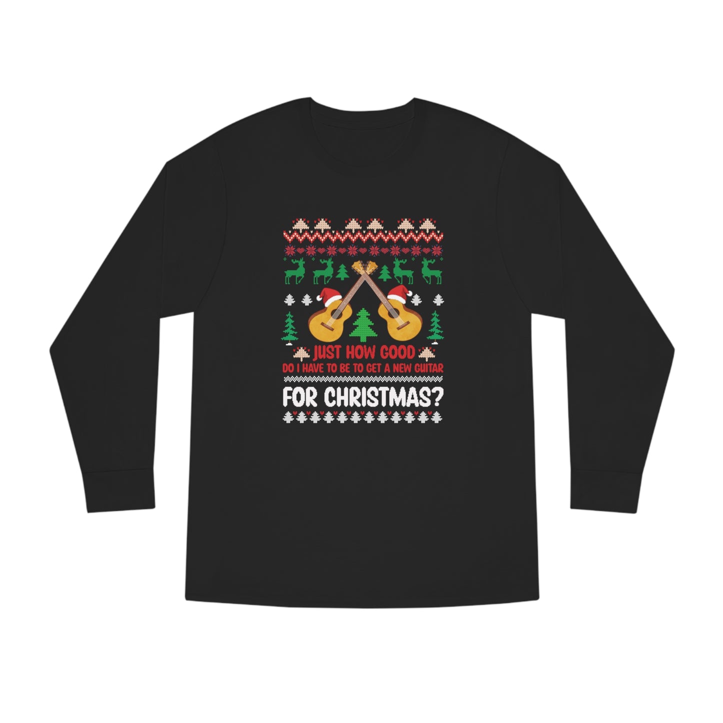 Just How Good Do I Have to be to Get a New Guitar for Christmas Ugly Christmas Sweater Long Sleeve T-shirt