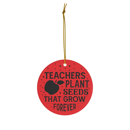 Teachers Plant Seeds That Grow Forever Christmas Ceramic Ornament