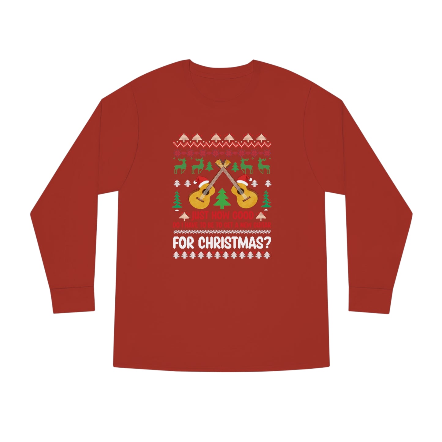 Just How Good Do I Have to be to Get a New Guitar for Christmas Ugly Christmas Sweater Long Sleeve T-shirt