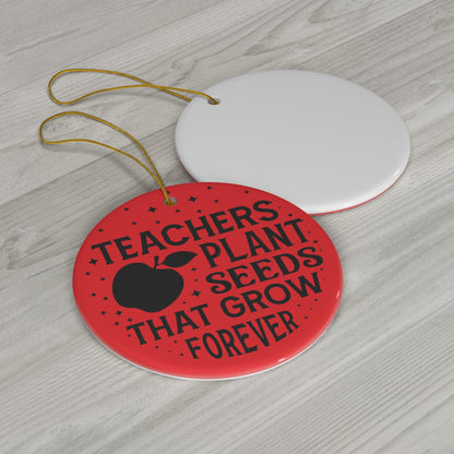 Teachers Plant Seeds That Grow Forever Christmas Ceramic Ornament